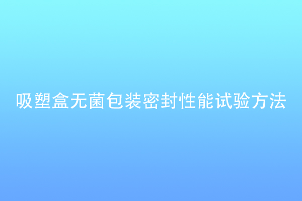 吸塑盒无菌包装密封性能试验方法