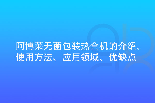 无菌包装热合机的介绍、使用方法、应用领域、优缺点