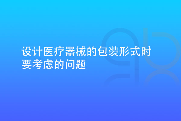 设计医疗器械的包装形式时要考虑多种因素