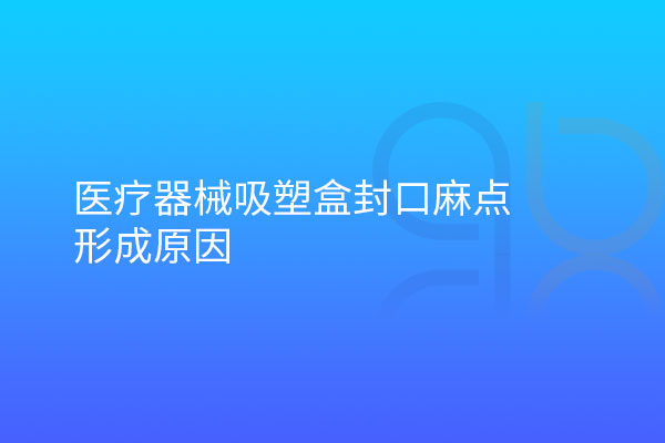 医疗器械吸塑盒封口麻点形成原因